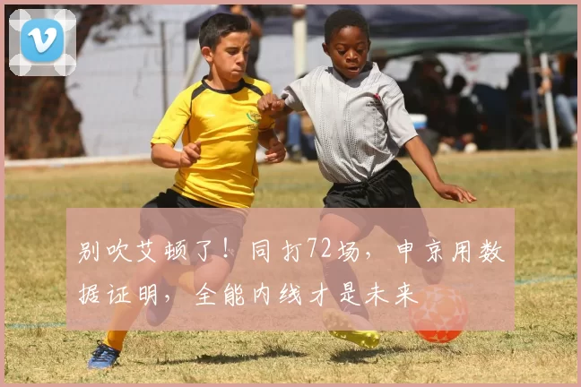 别吹艾顿了！同打72场，申京用数据证明，全能内线才是未来