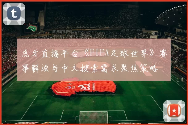 虎牙直播平台《FIFA足球世界》赛事解读与中文搜索需求聚焦策略