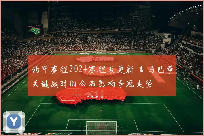 西甲赛程2024赛程表更新 皇马巴萨关键战时间公布影响争冠走势