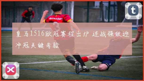 皇马1516欧冠赛程出炉 连战强敌迎冲冠关键考验