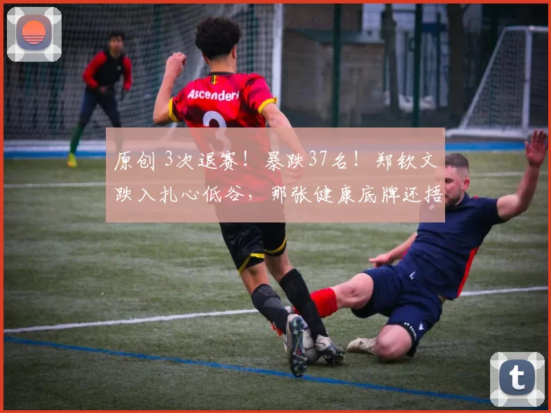 原创 3次退赛！暴跌37名！郑钦文跌入扎心低谷，那张健康底牌还捂得住吗？