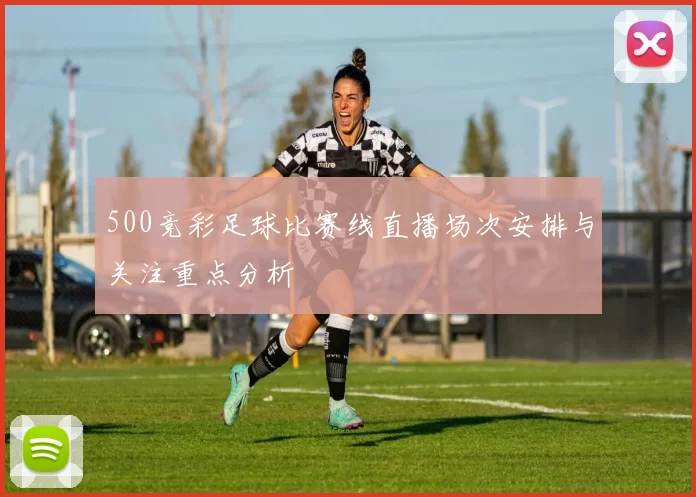 500竞彩足球比赛线直播场次安排与关注重点分析