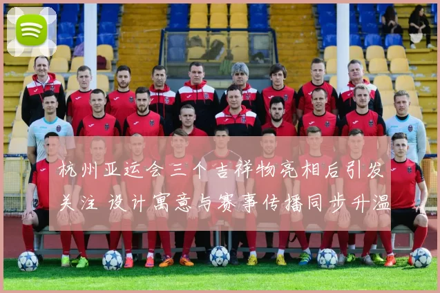 杭州亚运会三个吉祥物亮相后引发关注 设计寓意与赛事传播同步升温