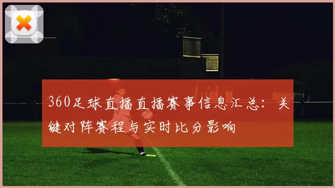 360足球直播直播赛事信息汇总：关键对阵赛程与实时比分影响
