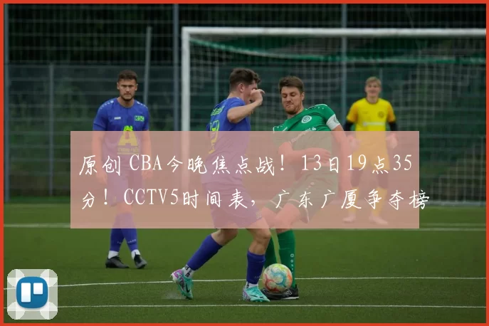 原创 CBA今晚焦点战!13日19点35分!CCTV5时间表,广东广厦争夺榜首!