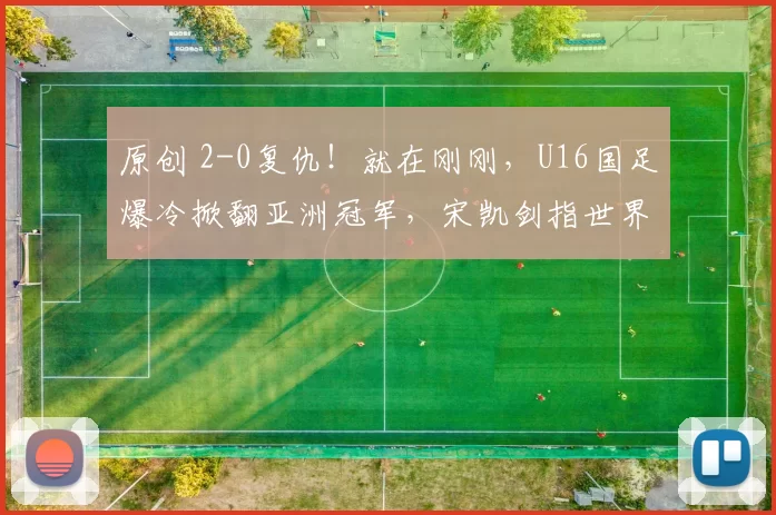 原创 2-0复仇!就在刚刚,U16国足爆冷掀翻亚洲冠军,宋凯剑指世界杯