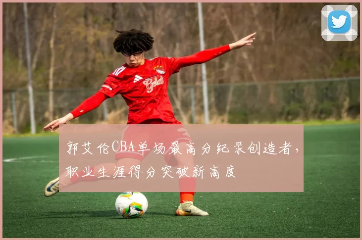 郭艾伦CBA单场最高分纪录创造者，职业生涯得分突破新高度