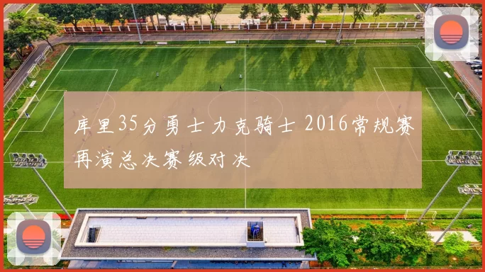 库里35分勇士力克骑士 2016常规赛再演总决赛级对决