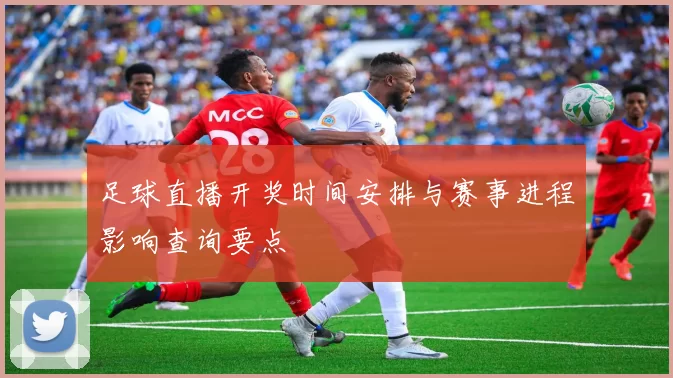足球直播开奖时间安排与赛事进程影响查询要点