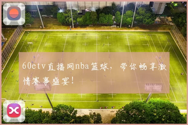 60etv直播网nba篮球，带你畅享激情赛事盛宴！