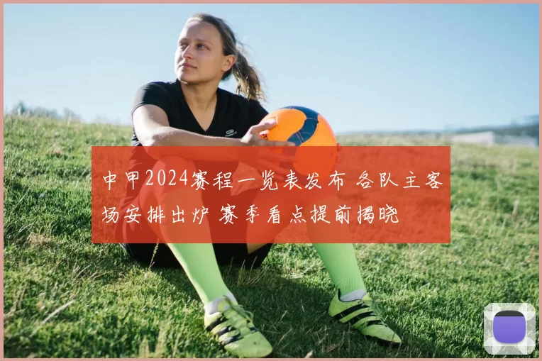 中甲2024赛程一览表发布 各队主客场安排出炉 赛季看点提前揭晓