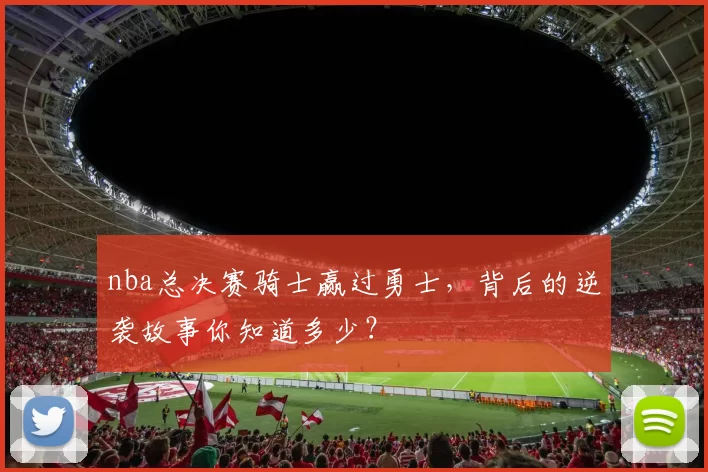 nba总决赛骑士赢过勇士，背后的逆袭故事你知道多少？