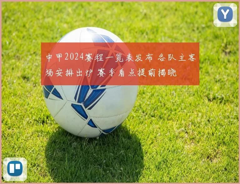中甲2024赛程一览表发布 各队主客场安排出炉 赛季看点提前揭晓