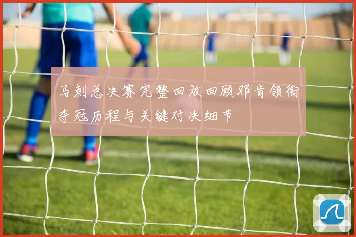 马刺总决赛完整回放回顾邓肯领衔夺冠历程与关键对决细节